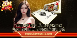 Tổng hợp mẹo đánh Blackjack: Cách chơi khôn ngoan và hiệu quả