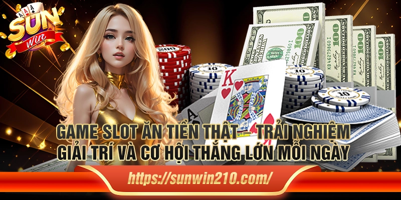 Game slot ăn tiền thật – Trải nghiệm giải trí và cơ hội thắng lớn mỗi ngày