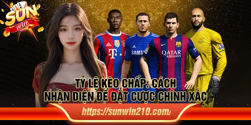 Tỷ lệ kèo chấp: Cách nhận diện để đặt cược chính xác