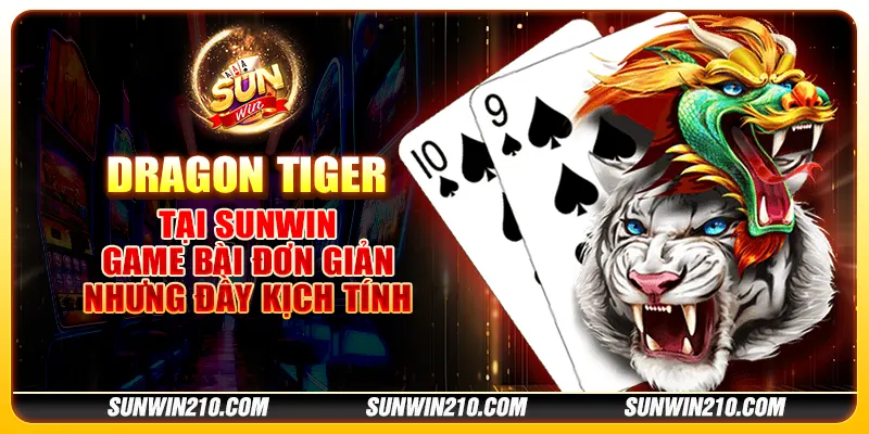 Dragon Tiger tại Sunwin - Game bài đơn giản nhưng đầy kịch tính