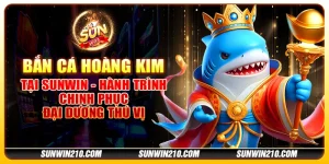 Bắn cá hoàng kim tại Sunwin - Hành trình chinh phục đại dương thú vị