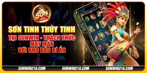 Sơn Tinh Thủy Tinh tại Sunwin - Thách thức may mắn với kho báu bí ẩn