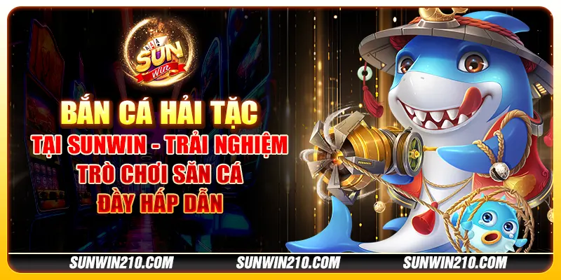 Bắn Cá Hải Tặc tại Sunwin - Trải nghiệm trò chơi săn cá đầy hấp dẫn