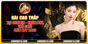 Bài Cao Thấp tại Sunwin - Khám phá trò chơi siêu hot 2025