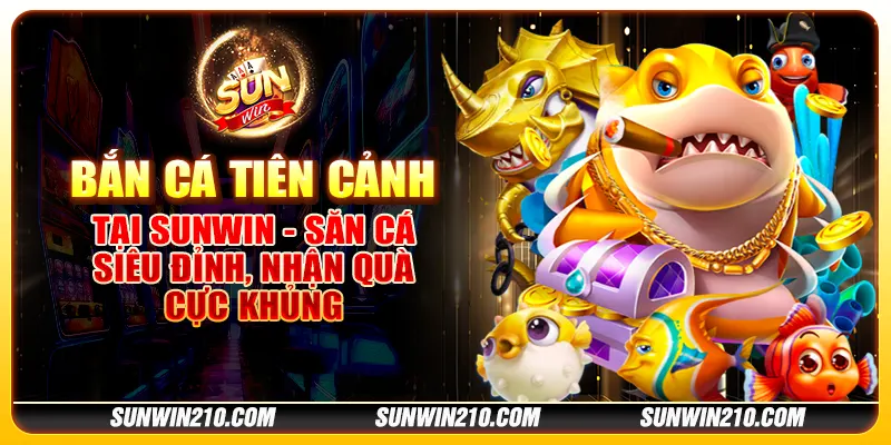 Bắn Cá Tiên Cảnh tại Sunwin - Săn cá siêu đỉnh, nhận quà cực khủng