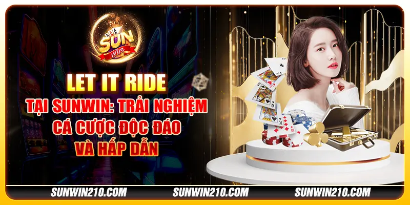 Let It Ride tại Sunwin - Trải nghiệm cá cược độc đáo và hấp dẫn