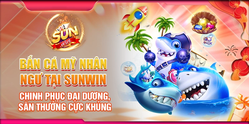 Bắn cá mỹ nhân ngư tại Sunwin - Chinh phục đại dương, săn thưởng cực khủng