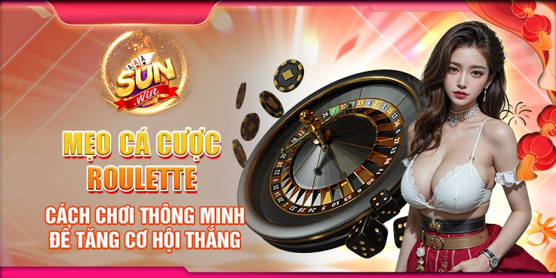 Mẹo cá cược Roulette – Cách chơi thông minh để tăng cơ hội thắng