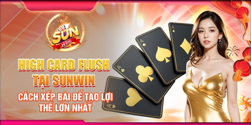 High Card Flush tại Sunwin – Cách Xếp Bài Để Tạo Lợi Thế Lớn Nhất