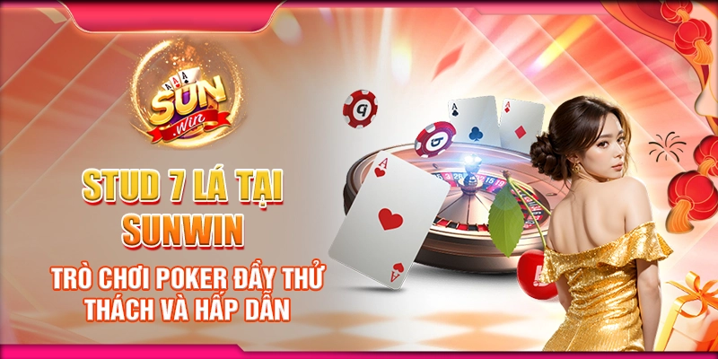 Stud 7 Lá tại Sunwin - Trò chơi poker đầy thử thách và hấp dẫn